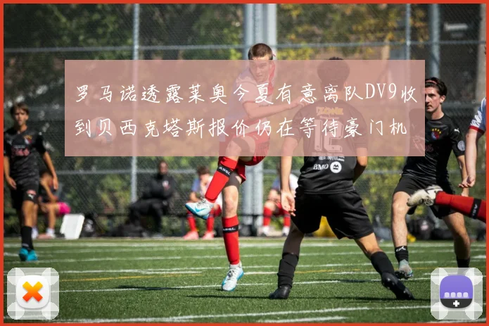 罗马诺透露莱奥今夏有意离队DV9收到贝西克塔斯报价仍在等待豪门机会