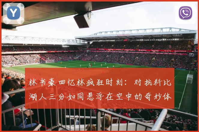林书豪回忆林疯狂时刻：对抗科比湖人三分如同悬浮在空中的奇妙体验