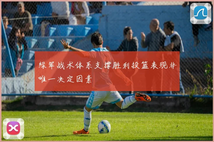 绿军战术体系支撑胜利投篮表现非唯一决定因素