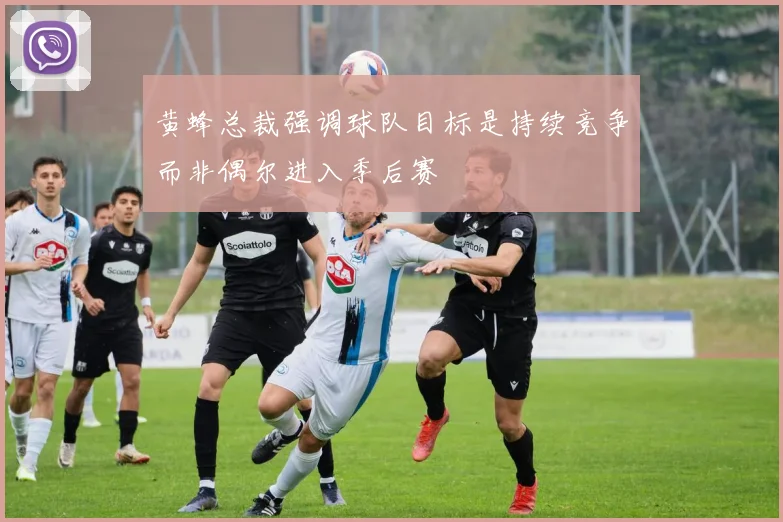 黄蜂总裁强调球队目标是持续竞争而非偶尔进入季后赛