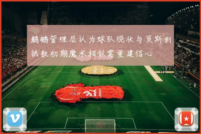 鹈鹕管理层认为球队现状与莫斯利执教初期魔术相似需重建信心