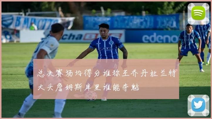 总决赛场均得分谁称王乔丹杜兰特大头詹姆斯库里谁能夺魁