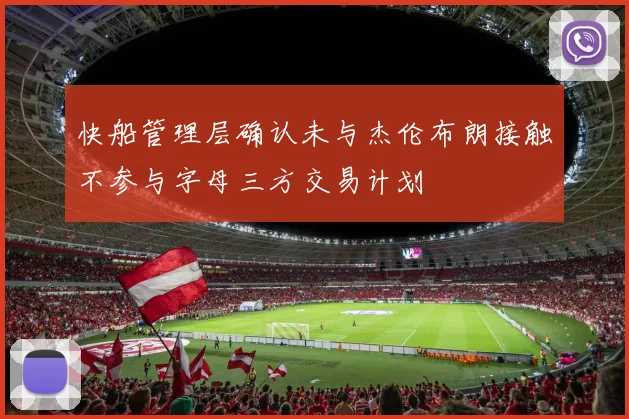 快船管理层确认未与杰伦布朗接触不参与字母三方交易计划