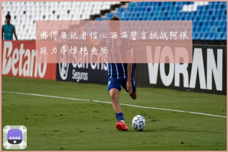 佛得角记者信心满满誓言挑战阿根廷力争惊艳全场