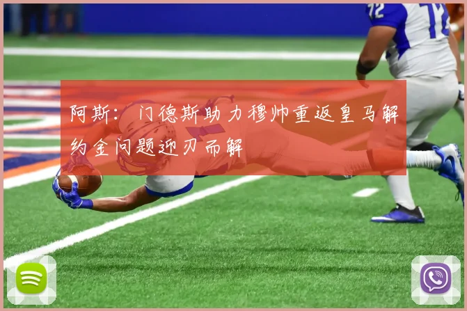 阿斯：门德斯助力穆帅重返皇马解约金问题迎刃而解